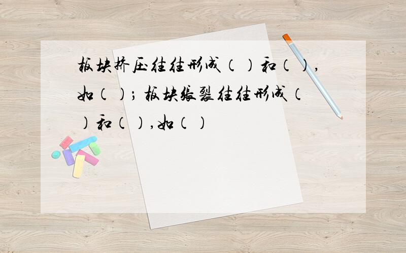 板块挤压往往形成（）和（）,如（）； 板块张裂往往形成（）和（）,如（）