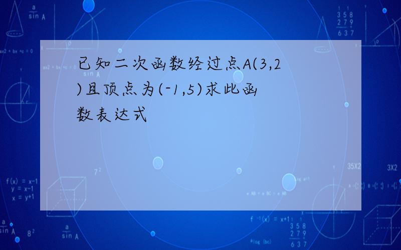 已知二次函数经过点A(3,2)且顶点为(-1,5)求此函数表达式