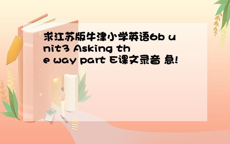 求江苏版牛津小学英语6b unit3 Asking the way part E课文录音 急!