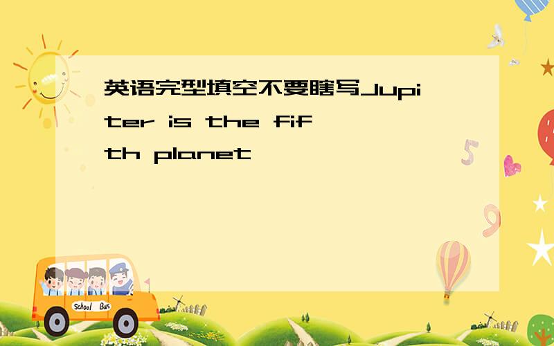 英语完型填空不要瞎写Jupiter is the fifth planet