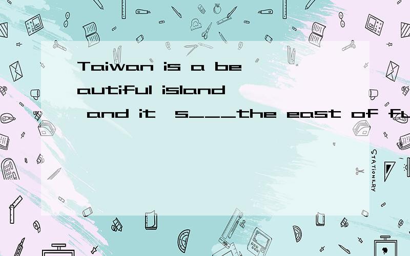 Taiwan is a beautiful island and it's___the east of fujian. 为什么填to?Taiwan is _______ the east of China and _______ the east of fujian?这个又怎么填?