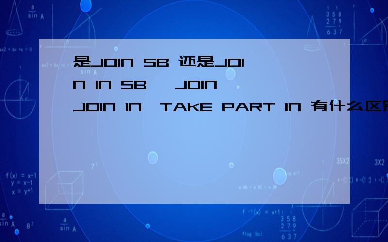 是JOIN SB 还是JOIN IN SB ,JOIN,JOIN IN,TAKE PART IN 有什么区别?