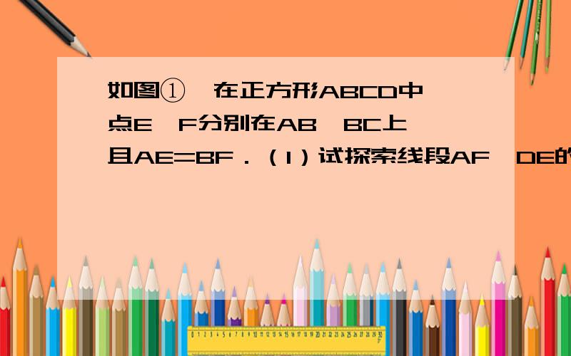 如图①,在正方形ABCD中,点E,F分别在AB、BC上,且AE=BF．（1）试探索线段AF、DE的数量关系,写出你的结论并说明理由；（2）连接EF、DF,分别取AE、EF、FD、DA的中点H、I、J、K,则四边形HIJK是什么特殊