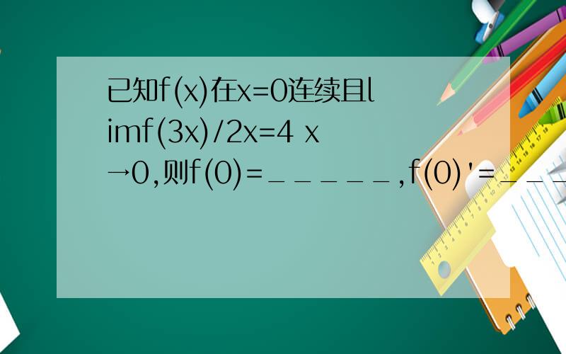 已知f(x)在x=0连续且limf(3x)/2x=4 x→0,则f(0)=_____,f(0)'=_____