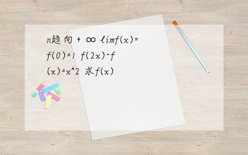 n趋向＋∞ limf(x)=f(0)=1 f(2x)-f(x)=x^2 求f(x)