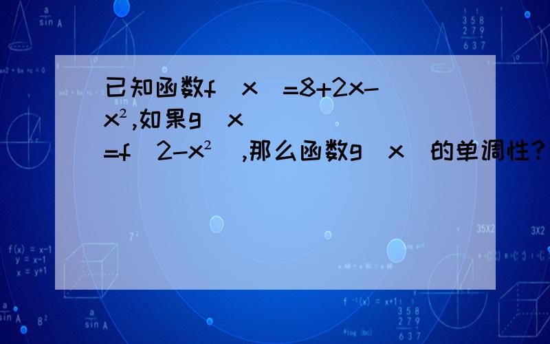 已知函数f(x)=8+2x-x²,如果g（x）=f(2-x²),那么函数g(x)的单调性?已知函数f(x)是R上的增函数,A（0,-1）、B（3,1）是其图像上的两点,那么不等式│f(x+1)│＜1的解集的补集是?