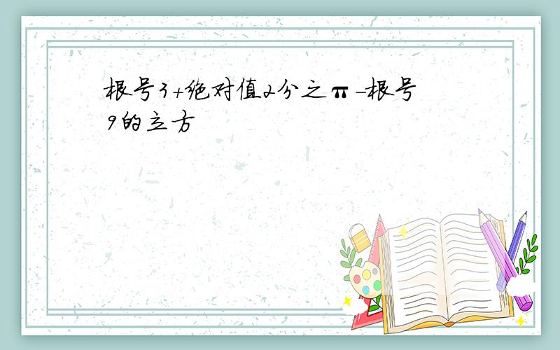 根号3+绝对值2分之π-根号9的立方