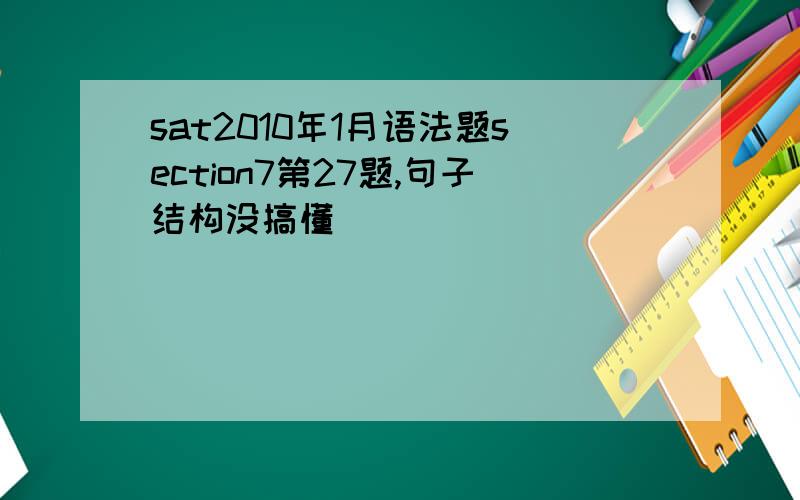 sat2010年1月语法题section7第27题,句子结构没搞懂