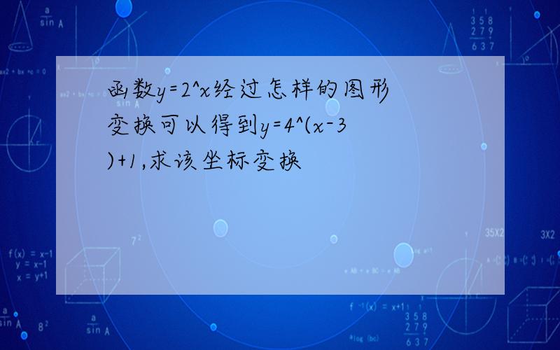 函数y=2^x经过怎样的图形变换可以得到y=4^(x-3)+1,求该坐标变换