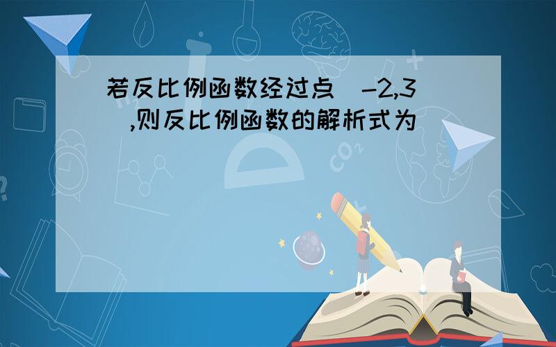 若反比例函数经过点(-2,3),则反比例函数的解析式为