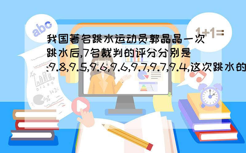 我国著名跳水运动员郭晶晶一次跳水后,7名裁判的评分分别是:9.8,9.5,9.6,9.6,9.7,9.7,9.4,这次跳水的难度系数是3.0,请你依照上面的方法计算他的这次得分