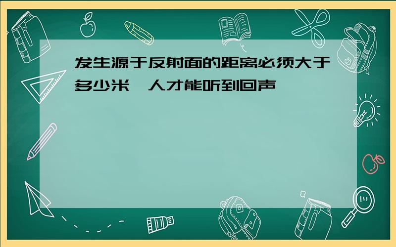 发生源于反射面的距离必须大于多少米,人才能听到回声