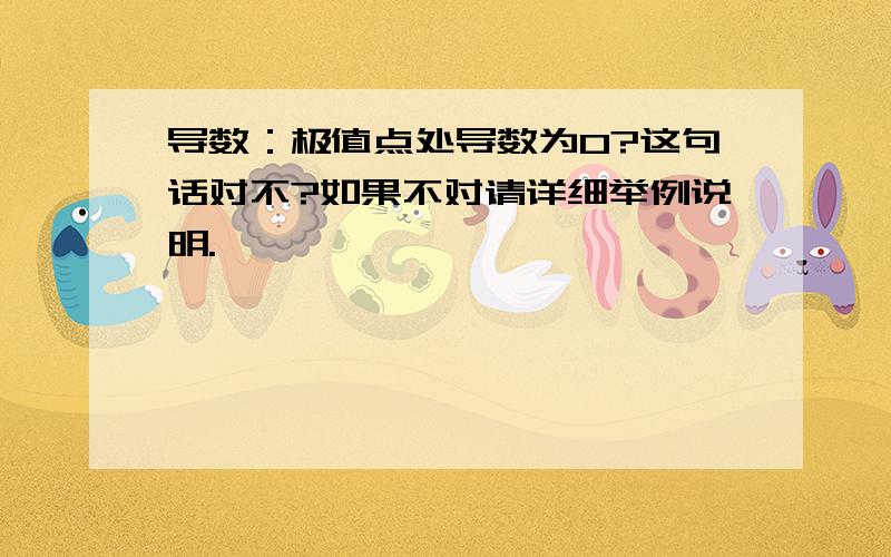 导数：极值点处导数为0?这句话对不?如果不对请详细举例说明.