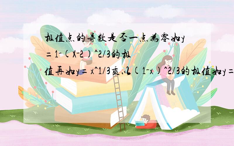 极值点的导数是否一点为零如y=1-(X-2)^2/3的极值再如y=x^1/3乘以(1-x)^2/3的极值如y=1-(X-2)^2/3的极值再如y=x^1/3乘以(1-x)^2/3的极值 这两个函数的极值点好像不存在啊讲清楚些