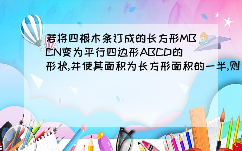 若将四根木条订成的长方形MBCN变为平行四边形ABCD的形状,并使其面积为长方形面积的一半,则这个平行四边形的一个最小内角的值是多少?