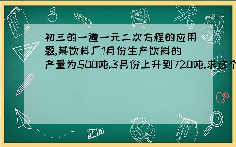 初三的一道一元二次方程的应用题,某饮料厂1月份生产饮料的产量为500吨,3月份上升到720吨.求这个饮料厂2月份和3月份产量平均增长率?