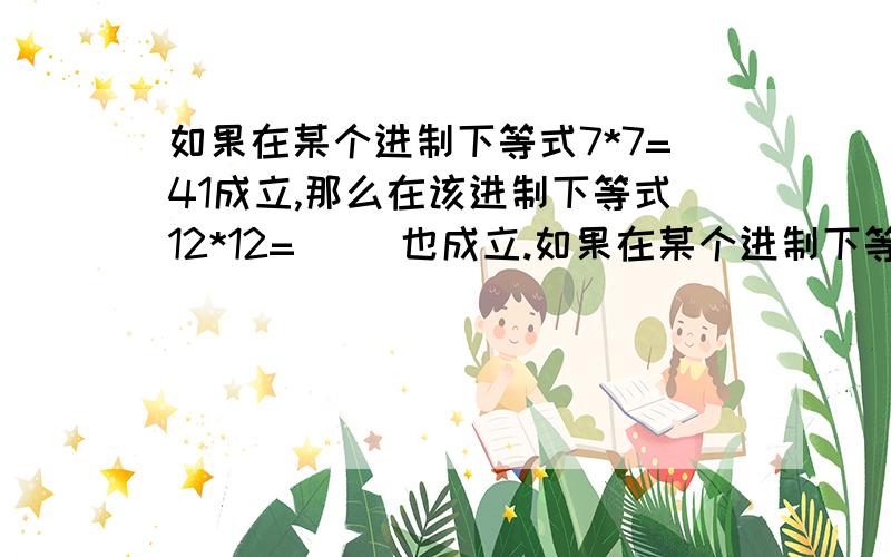 如果在某个进制下等式7*7=41成立,那么在该进制下等式12*12=( )也成立.如果在某个进制下等式7*7=41成立,那么在该进制下等式12*12=( )也成立.A.100 B.144 C.164 D.196求详细算法.