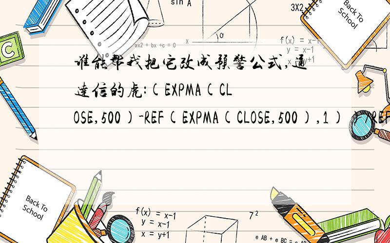 谁能帮我把它改成预警公式,通达信的虎:(EXPMA(CLOSE,500)-REF(EXPMA(CLOSE,500),1))/REF(EXPMA(CLOSE,500),1)*100,COLORSTICK;主力:EXPMA( (EXPMA(CLOSE,500)-REF(EXPMA(CLOSE,500),1))/REF(EXPMA(CLOSE,500),1)*100,120)-0.0004,LINETHICK5,COLORMA