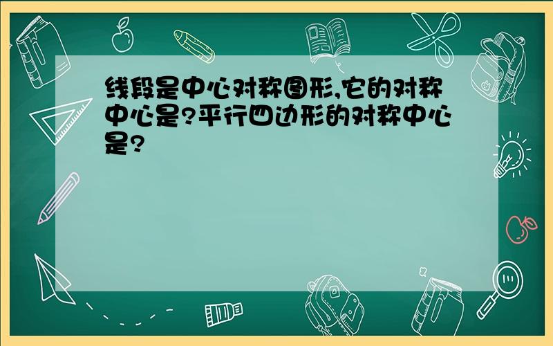 线段是中心对称图形,它的对称中心是?平行四边形的对称中心是?