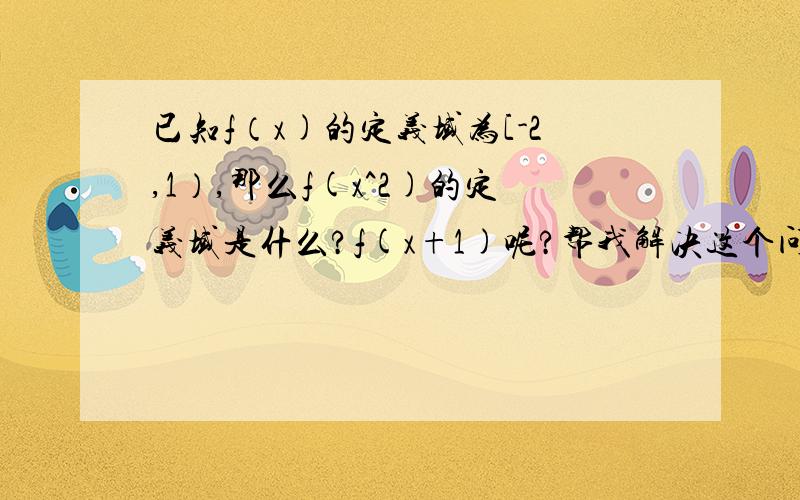 已知f（x)的定义域为[-2,1）,那么f(x^2)的定义域是什么?f(x+1)呢?帮我解决这个问题,说清楚过程,感激不尽!（x^2就是x的平方）