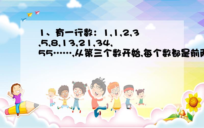 1、有一行数：1,1,2,3,5,8,13,21,34,55……,从第三个数开始,每个数都是前两个数的和,在前100个数中,偶数有多少个?2、一个长方形的长和宽都是自然数,面积是36平方米,这样的形状不同的长方形共有