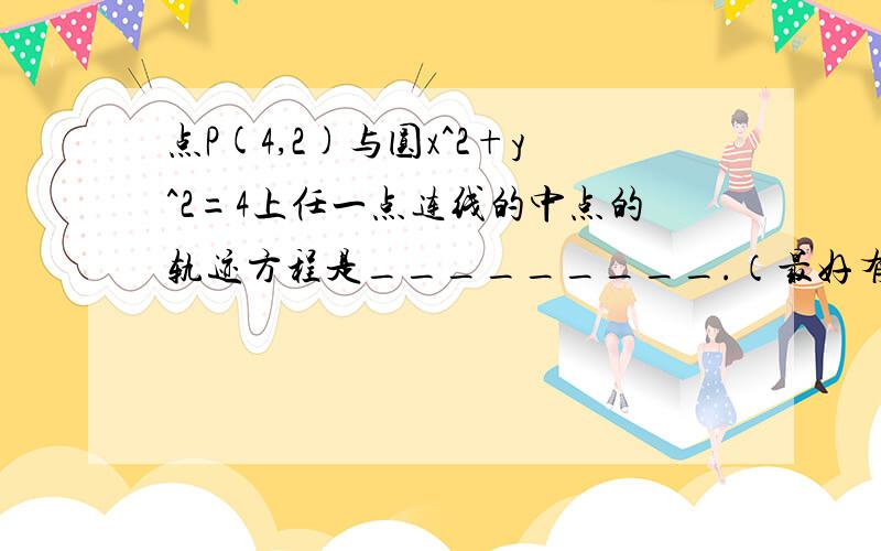 点P(4,2)与圆x^2+y^2=4上任一点连线的中点的轨迹方程是_________.（最好有点拨）谢谢~