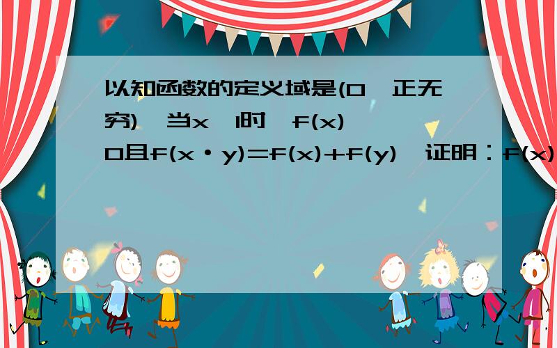 以知函数的定义域是(0,正无穷),当x>1时,f(x)>0且f(x·y)=f(x)+f(y),证明：f(x)在定义域上是增函数.