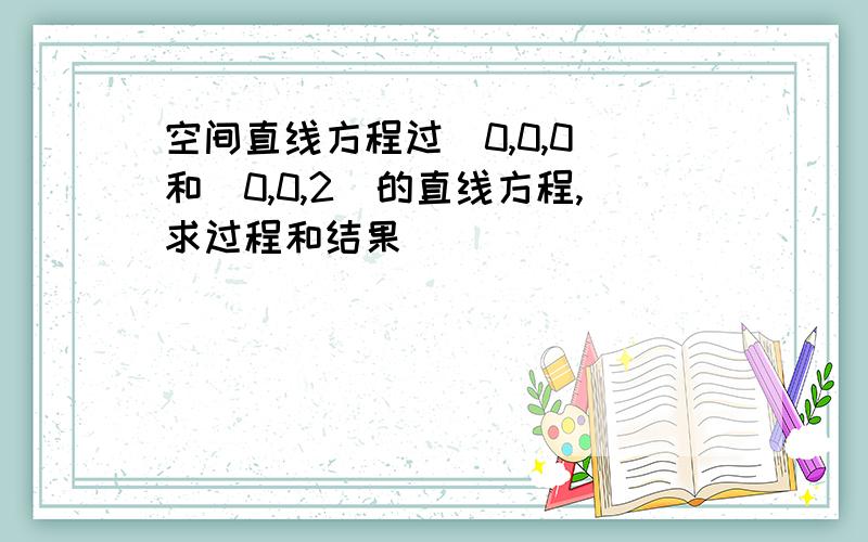 空间直线方程过（0,0,0）和（0,0,2）的直线方程,求过程和结果