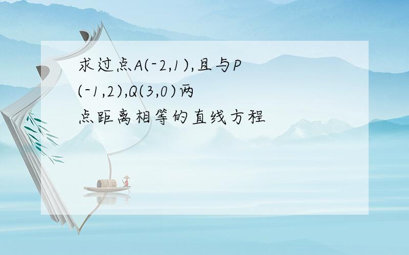 求过点A(-2,1),且与P(-1,2),Q(3,0)两点距离相等的直线方程