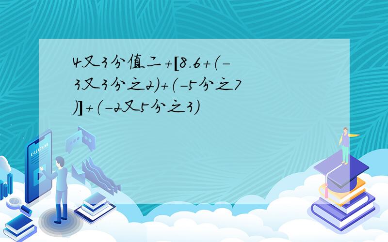 4又3分值二+[8.6+（-3又3分之2）+（-5分之7）]+（-2又5分之3）