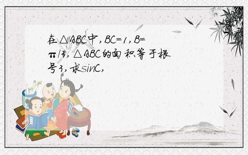 在△ABC中,BC=1,B=π/3,△ABC的面积等于根号3,求sinC,