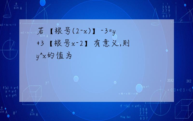 若【根号(2-x)】-3=y+3【根号x-2】有意义,则y^x的值为