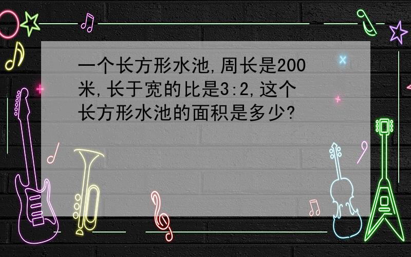 一个长方形水池,周长是200米,长于宽的比是3:2,这个长方形水池的面积是多少?