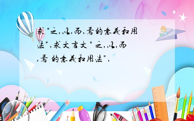 求“之,以,而,焉的意义和用法”,求文言文“ 之,以,而,焉 的意义和用法”,