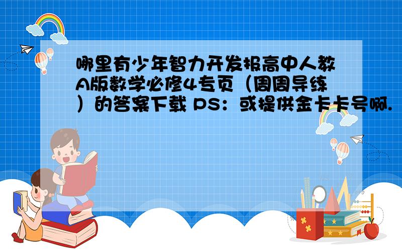 哪里有少年智力开发报高中人教A版数学必修4专页（周周导练）的答案下载 PS：或提供金卡卡号啊.