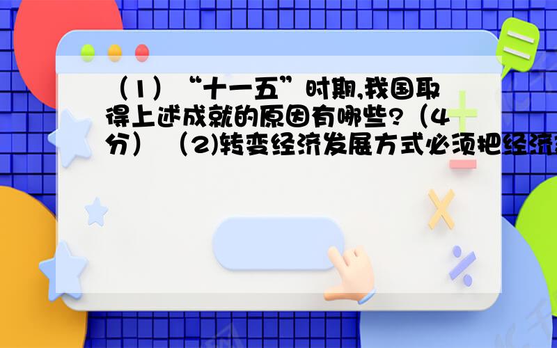 （1）“十一五”时期,我国取得上述成就的原因有哪些?（4分） （2)转变经济发展方式必须把经济建设（1）“十一五”时期,我国取得上述成就的原因有哪些?（4分）（2)转变经济发展方式必须