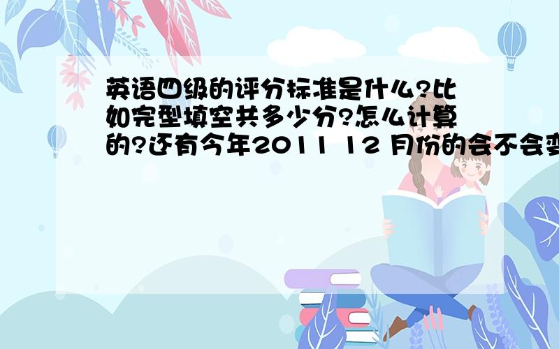 英语四级的评分标准是什么?比如完型填空共多少分?怎么计算的?还有今年2011 12 月份的会不会变?