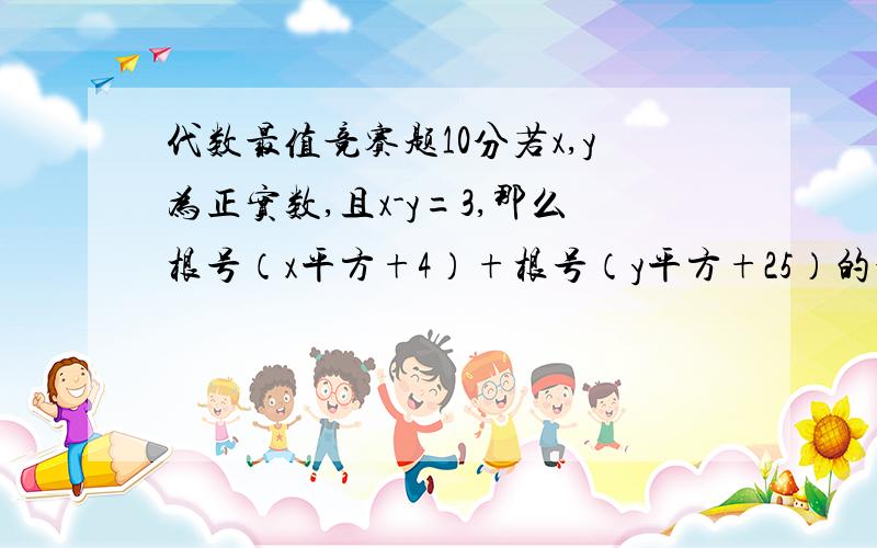 代数最值竞赛题10分若x,y为正实数,且x-y=3,那么根号（x平方+4）+根号（y平方+25）的最小值