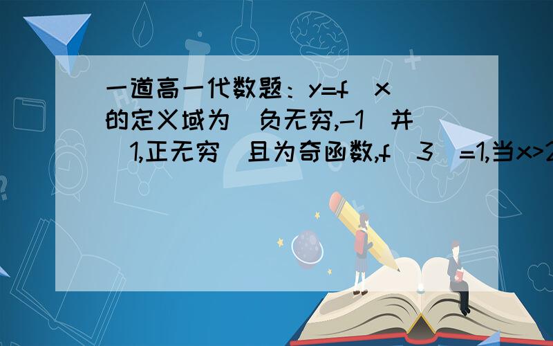 一道高一代数题：y=f(x)的定义域为(负无穷,-1)并(1,正无穷)且为奇函数,f(3)=1,当x>2时,f(x)>0;对于任意的x>0,y>0有：f(x+1)+f(y+1)=f(xy+1).证明：f(x)在(1,正无穷)内单调递增.