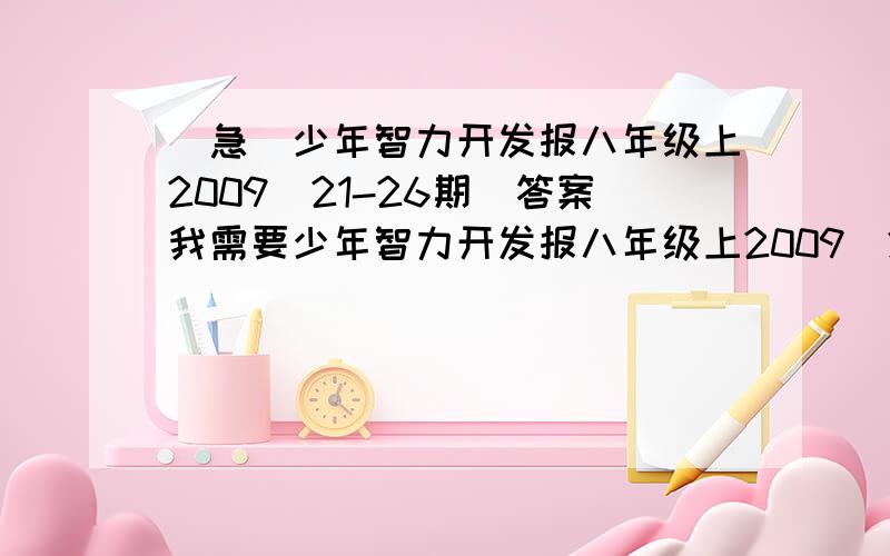 （急）少年智力开发报八年级上2009（21-26期）答案我需要少年智力开发报八年级上2009（21-26期）答案