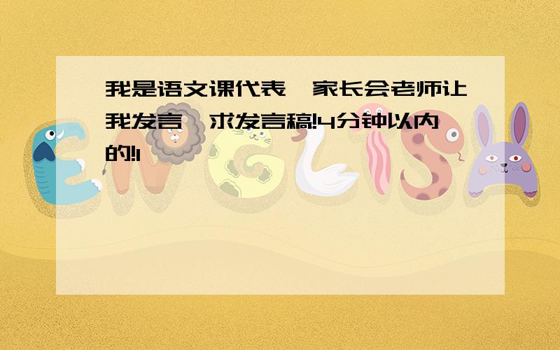 我是语文课代表,家长会老师让我发言,求发言稿!4分钟以内的!1