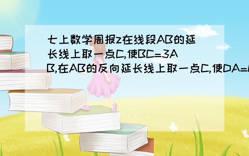 七上数学周报z在线段AB的延长线上取一点C,使BC=3AB,在AB的反向延长线上取一点C,使DA=0.5AB,点E为DB的中点,若DE=60mm,求BC,DC的长.急求分析答案,赏10财富.