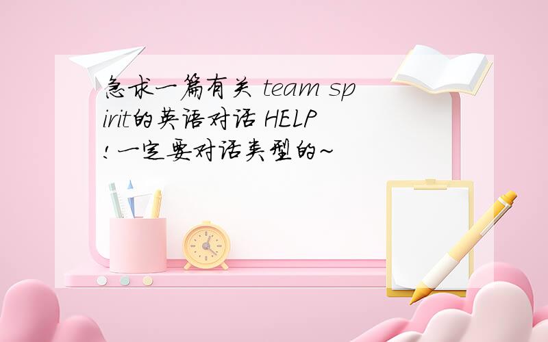 急求一篇有关 team spirit的英语对话 HELP!一定要对话类型的~