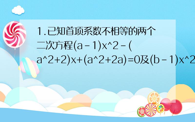 1.已知首项系数不相等的两个二次方程(a-1)x^2-(a^2+2)x+(a^2+2a)=0及(b-1)x^2-(b^2+2)x+(b^2+2b)=0(a b是正整数)有一个公共根,求(a^a+b^b)/(a^-a+b^-b)的值.2.已知a b是实数,且满足a^2+a+1=0,b^2+b+1=0,求b/a+a/b的值哪为