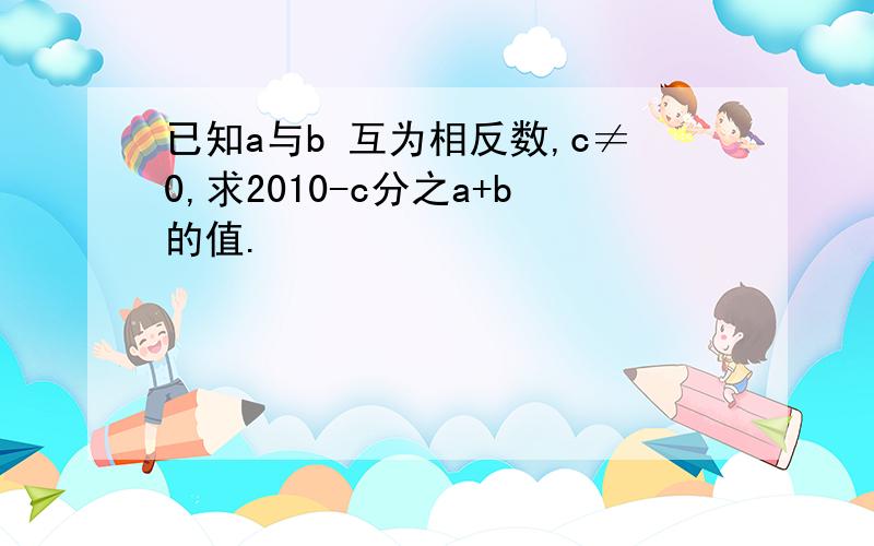 已知a与b 互为相反数,c≠0,求2010-c分之a+b的值.