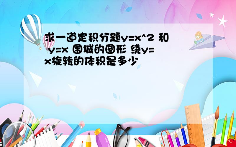 求一道定积分题y=x^2 和 y=x 围城的图形 绕y=x旋转的体积是多少