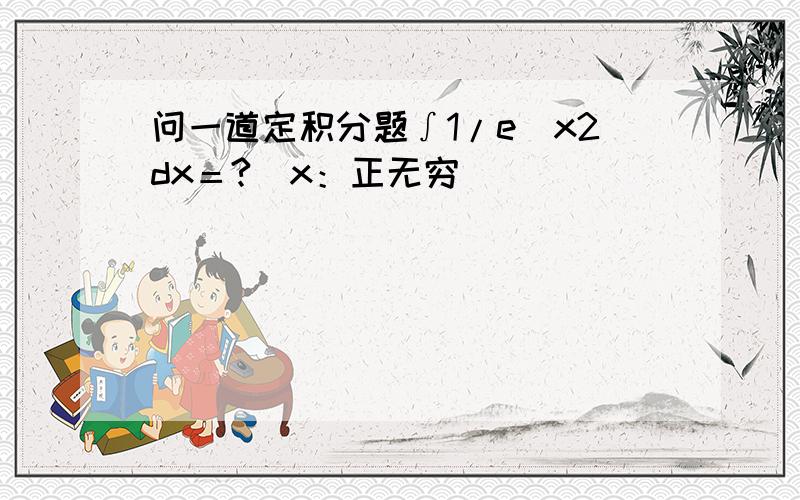 问一道定积分题∫1/e^x2dx＝?（x：正无穷）