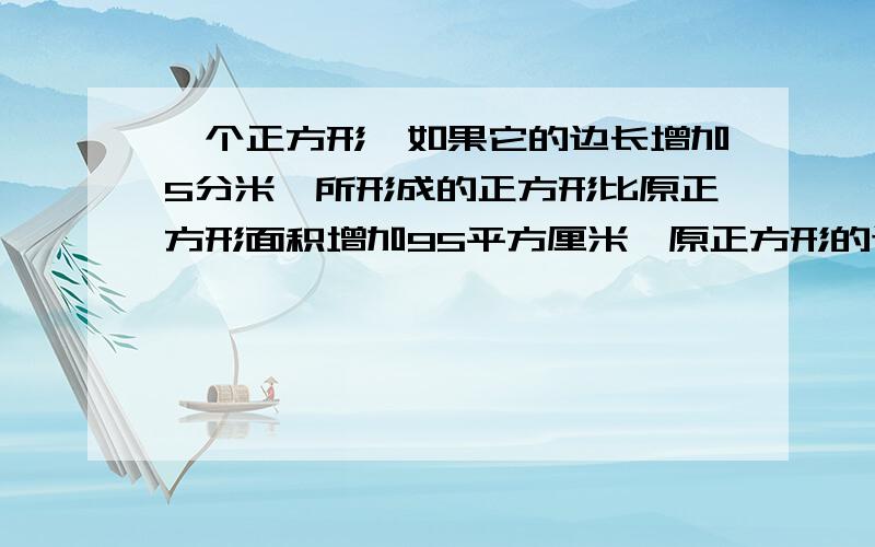 一个正方形,如果它的边长增加5分米,所形成的正方形比原正方形面积增加95平方厘米,原正方形的边长是多少厘米?    求用算术解,并请说明每步过程为什么这么求.