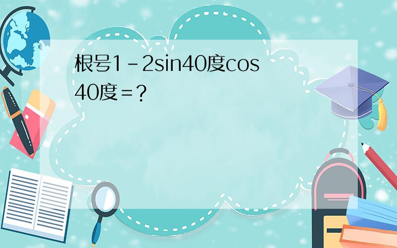 根号1-2sin40度cos40度＝?