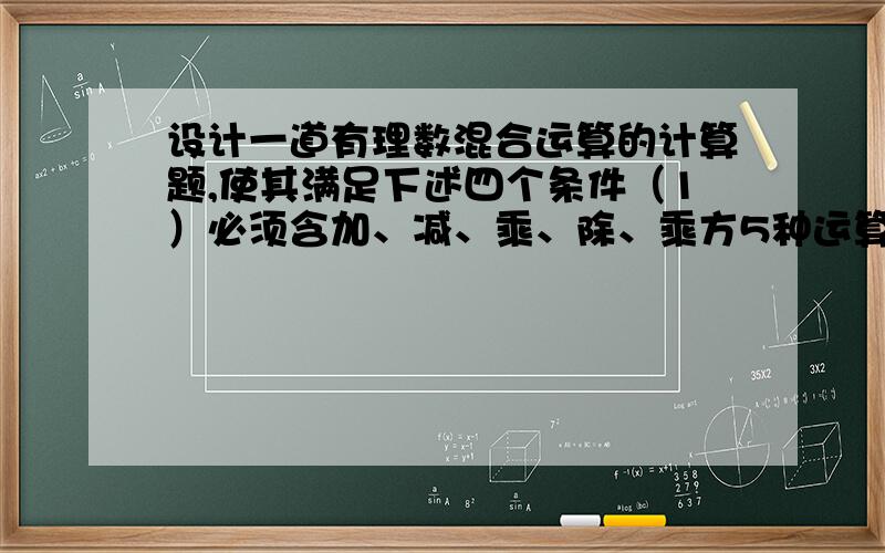 设计一道有理数混合运算的计算题,使其满足下述四个条件（1）必须含加、减、乘、除、乘方5种运算.（2）除数必须是负分数.（3）幂的底数必须是假分数.（4）运算结果等于2013.